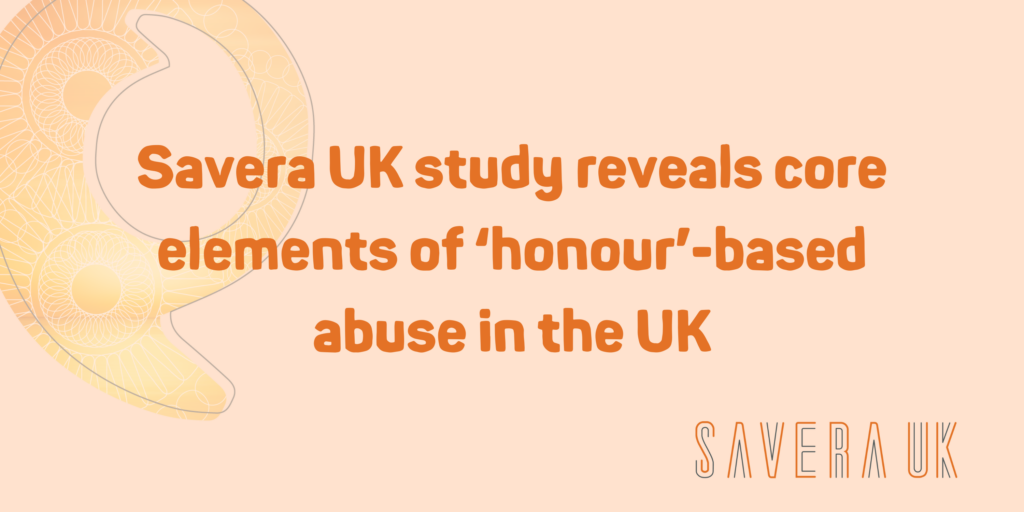 A title image which reads 'Savera UK study reveals core elements of 'honour'-based abuse in the UK